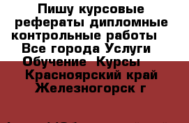 Пишу курсовые,рефераты,дипломные,контрольные работы  - Все города Услуги » Обучение. Курсы   . Красноярский край,Железногорск г.